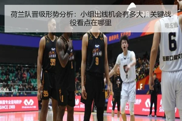 荷兰队晋级形势分析：小组出线机会有多大，关键战役看点在哪里